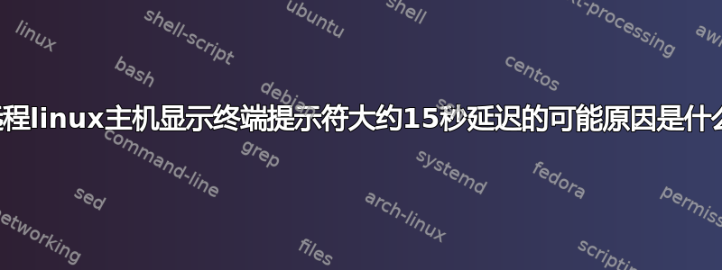 远程linux主机显示终端提示符大约15秒延迟的可能原因是什么