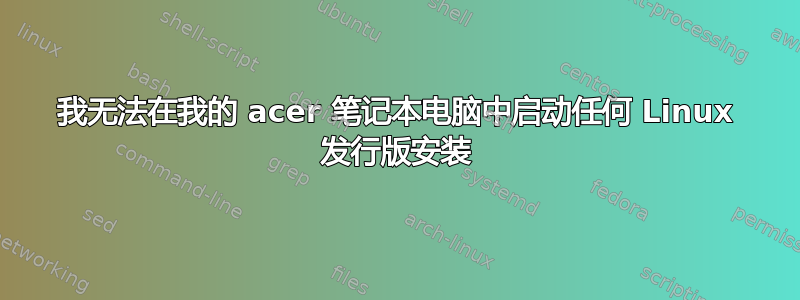 我无法在我的 acer 笔记本电脑中启动任何 Linux 发行版安装