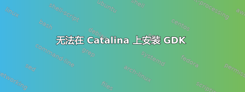 无法在 Catalina 上安装 GDK