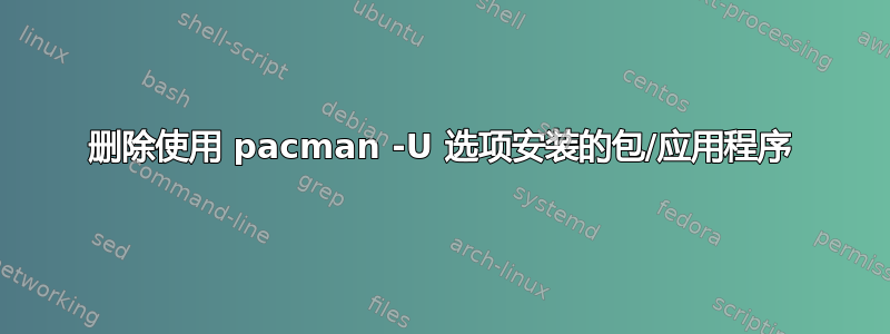 删除使用 pacman -U 选项安装的包/应用程序