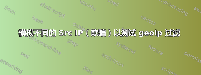 模拟不同的 Src IP（欺骗）以测试 geoip 过滤