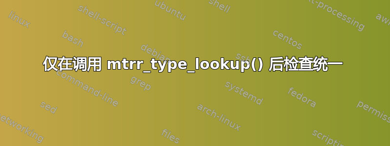 仅在调用 mtrr_type_lookup() 后检查统一