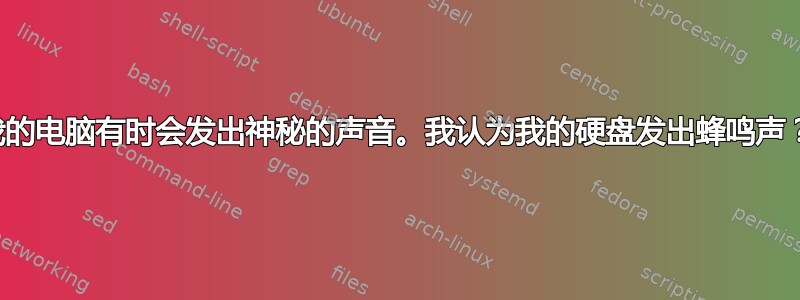 我的电脑有时会发出神秘的声音。我认为我的硬盘发出蜂鸣声？