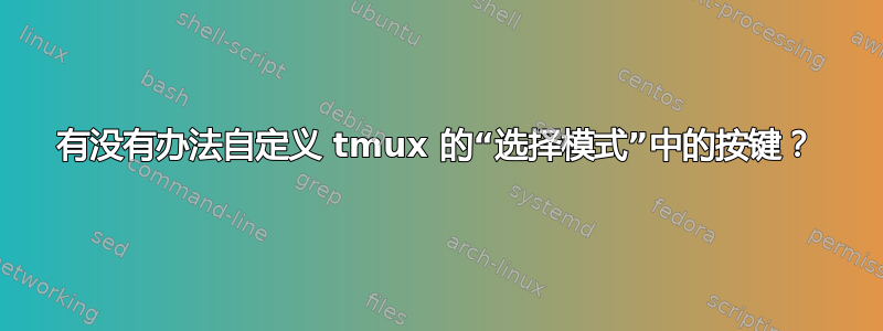 有没有办法自定义 tmux 的“选择模式”中的按键？