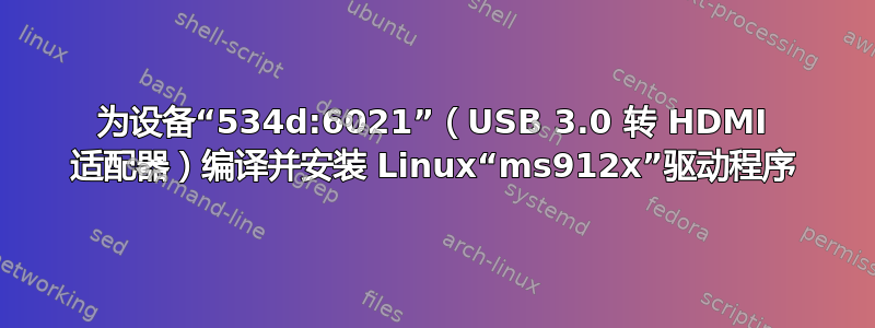 为设备“534d:6021”（USB 3.0 转 HDMI 适配器）编译并安装 Linux“ms912x”驱动程序