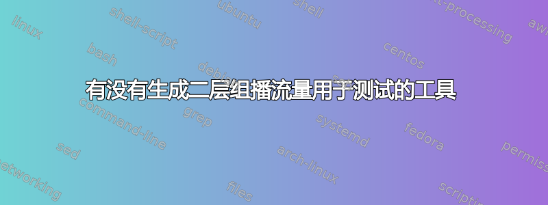 有没有生成二层组播流量用于测试的工具