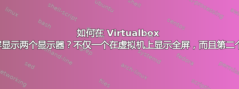 如何在 Virtualbox 中同时全屏显示两个显示器？不仅一个在虚拟机上显示全屏，而且第二个显示主机