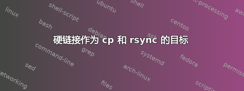 硬链接作为 cp 和 rsync 的目标