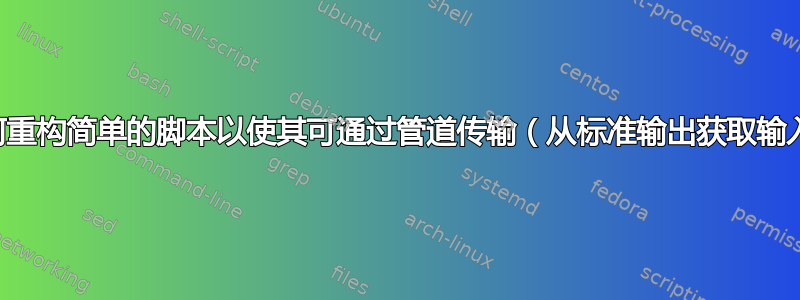 如何重构简单的脚本以使其可通过管道传输（从标准输出获取输入）