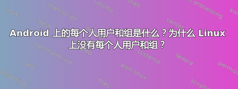 Android 上的每个人用户和组是什么？为什么 Linux 上没有每个人用户和组？