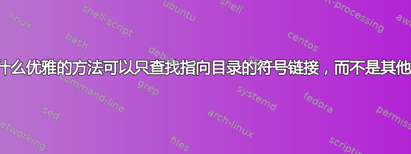 有没有什么优雅的方法可以只查找指向目录的符号链接，而不是其他文件？