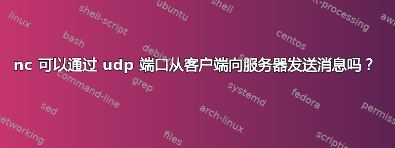 nc 可以通过 udp 端口​​从客户端向服务器发送消息吗？