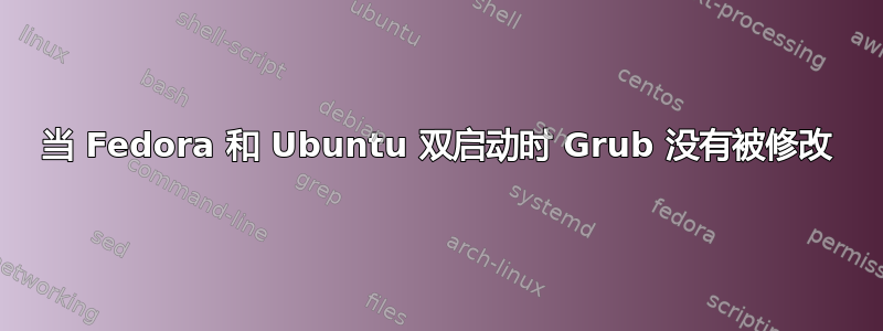 当 Fedora 和 Ubuntu 双启动时 Grub 没有被修改