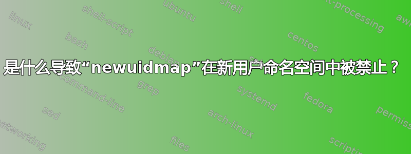 是什么导致“newuidmap”在新用户命名空间中被禁止？