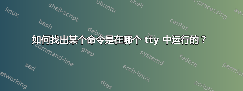 如何找出某个命令是在哪个 tty 中运行的？