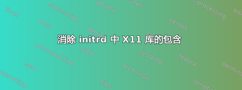 消除 initrd 中 X11 库的包含