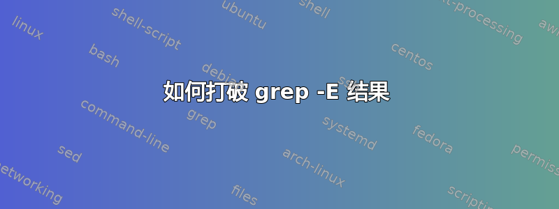 如何打破 grep -E 结果