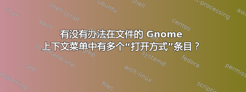 有没有办法在文件的 Gnome 上下文菜单中有多个“打开方式”条目？