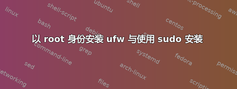 以 root 身份安装 ufw 与使用 sudo 安装