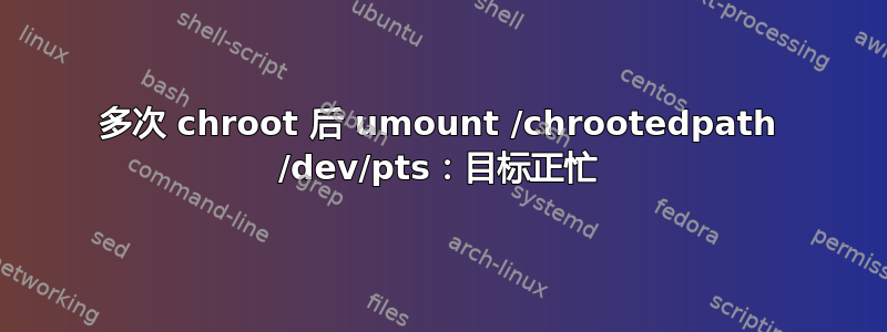 多次 chroot 后 umount /chrootedpath /dev/pts：目标正忙