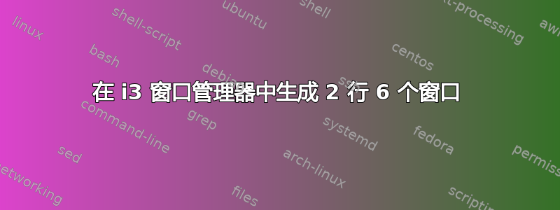 在 i3 窗口管理器中生成 2 行 6 个窗口