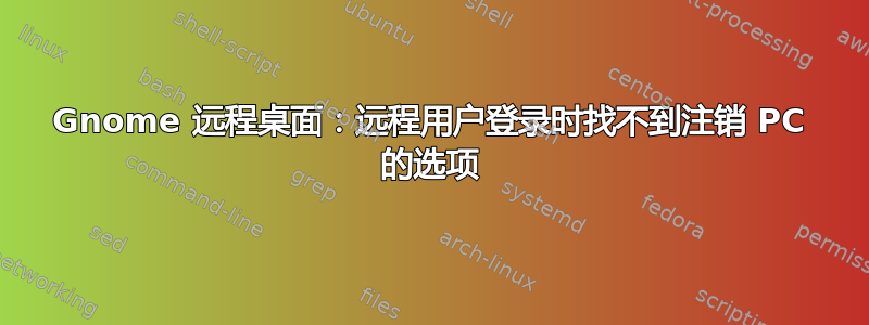 Gnome 远程桌面：远程用户登录时找不到注销 PC 的选项