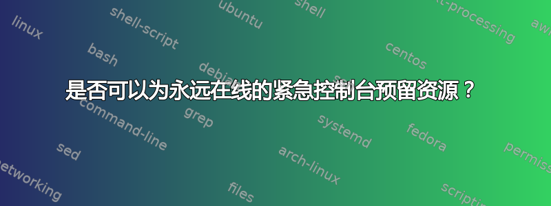 是否可以为永远在线的紧急控制台预留资源？