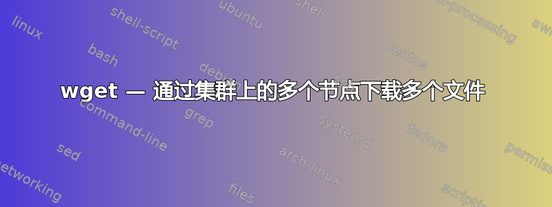 wget — 通过集群上的多个节点下载多个文件