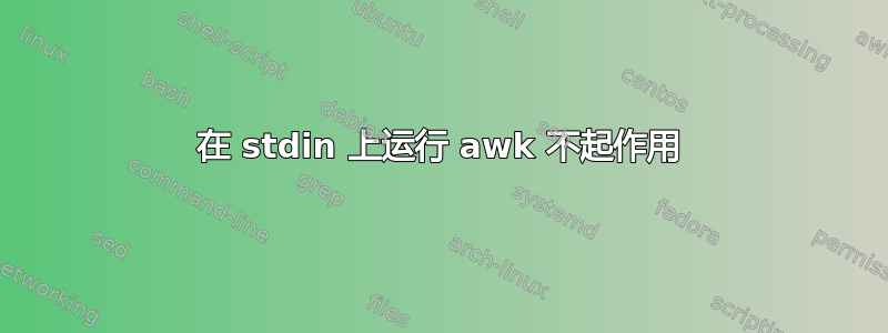 在 stdin 上运行 awk 不起作用