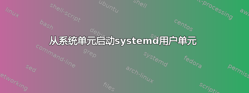 从系统单元启动systemd用户单元