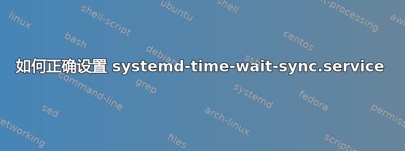 如何正确设置 systemd-time-wait-sync.service