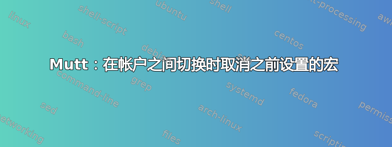 Mutt：在帐户之间切换时取消之前设置的宏