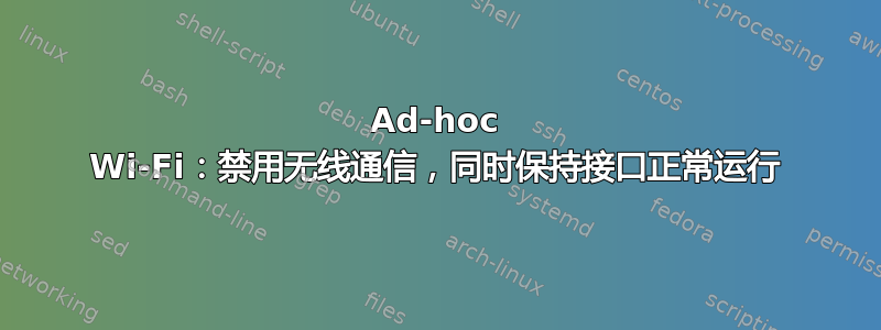 Ad-hoc Wi-Fi：禁用无线通信，同时保持接口正常运行