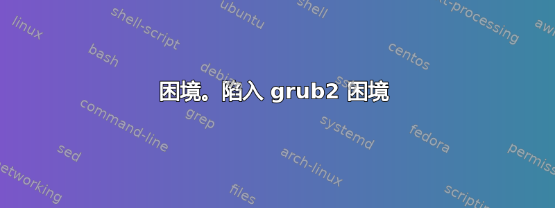 困境。陷入 grub2 困境