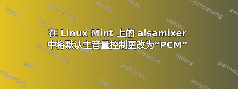 在 Linux Mint 上的 alsamixer 中将默认主音量控制更改为“PCM”