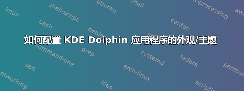 如何配置 KDE Dolphin 应用程序的外观/主题