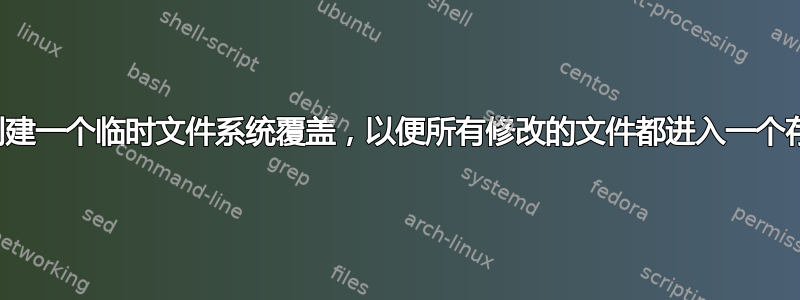 如何创建一个临时文件系统覆盖，以便所有修改的文件都进入一个存档？