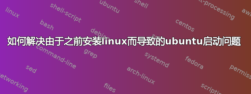 如何解决由于之前安装linux而导致的ubuntu启动问题