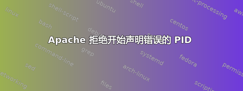 Apache 拒绝开始声明错误的 PID