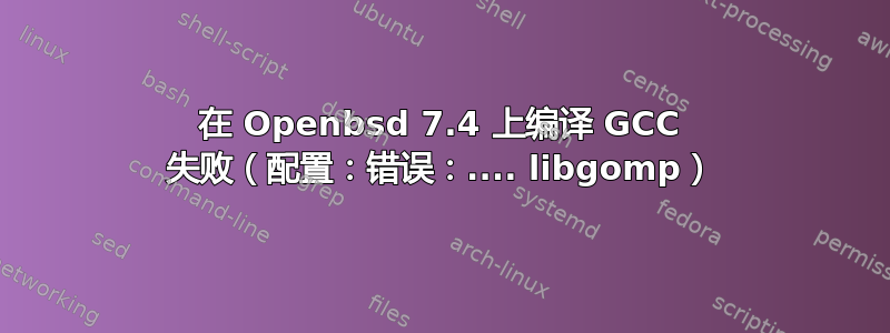 在 Openbsd 7.4 上编译 GCC 失败（配置：错误：.... libgomp）