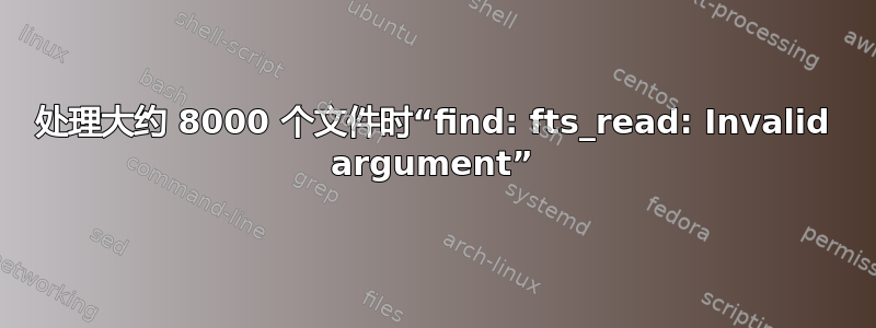 处理大约 8000 个文件时“find: fts_read: Invalid argument”