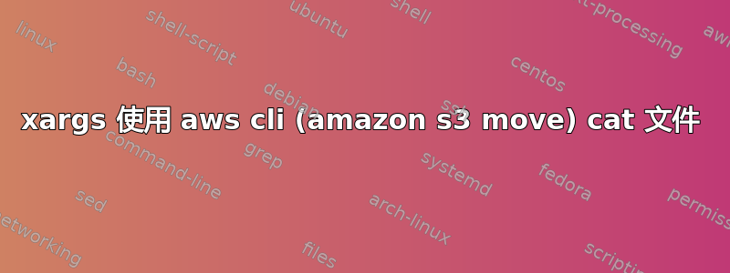 xargs 使用 aws cli (amazon s3 move) cat 文件