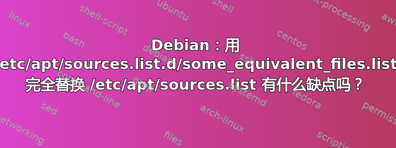 Debian：用 /etc/apt/sources.list.d/some_equivalent_files.list 完全替换 /etc/apt/sources.list 有什么缺点吗？