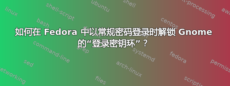 如何在 Fedora 中以常规密码登录时解锁 Gnome 的“登录密钥环”？