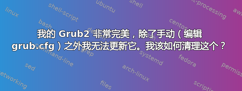 我的 Grub2 非常完美，除了手动（编辑 grub.cfg）之外我无法更新它。我该如何清理这个？