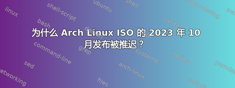 为什么 Arch Linux ISO 的 2023 年 10 月发布被推迟？ 