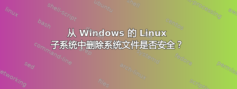 从 Windows 的 Linux 子系统中删除系统文件是否安全？