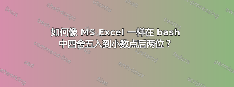 如何像 MS Excel 一样在 bash 中四舍五入到小数点后两位？