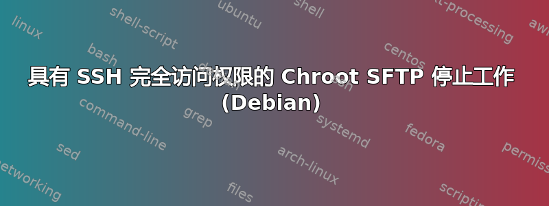 具有 SSH 完全访问权限的 Chroot SFTP 停止工作 (Debian)