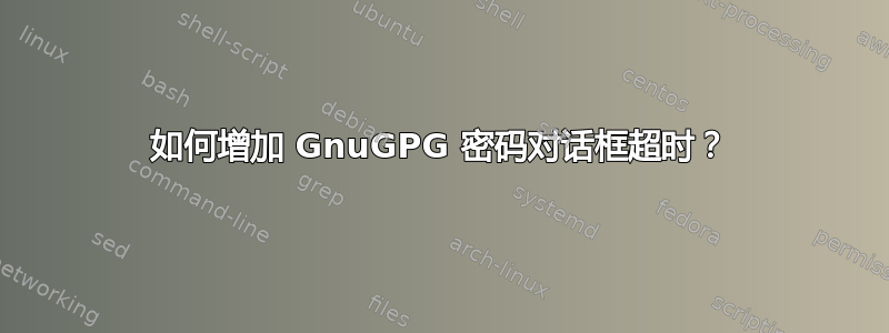 如何增加 GnuGPG 密码对话框超时？